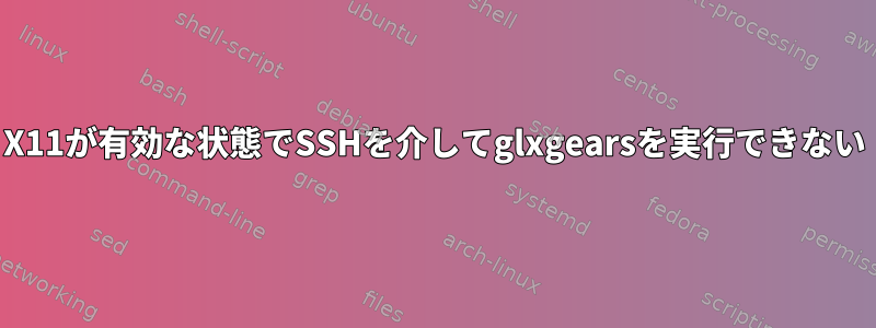 X11が有効な状態でSSHを介してglxgearsを実行できない