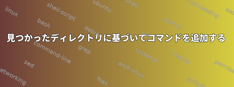 見つかったディレクトリに基づいてコマンドを追加する