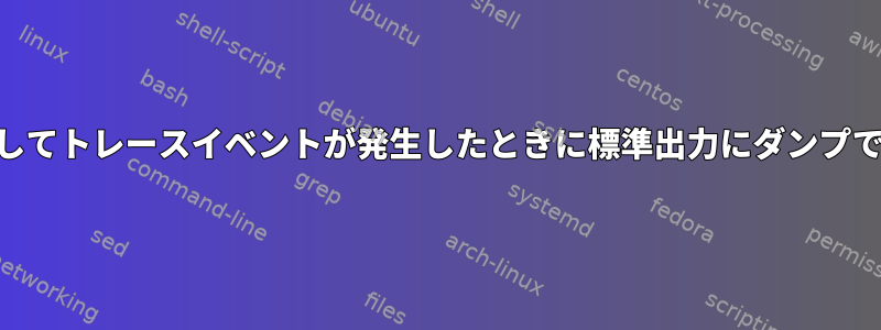 perfを使用してトレースイベントが発生したときに標準出力にダンプできますか？