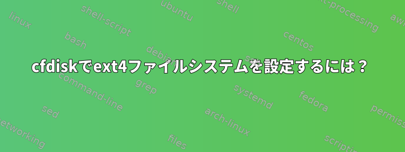 cfdiskでext4ファイルシステムを設定するには？