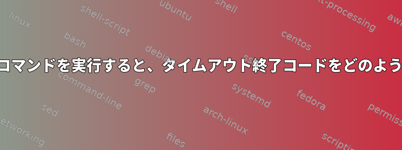 バックグラウンドでコマンドを実行すると、タイムアウト終了コードをどのように取得できますか？