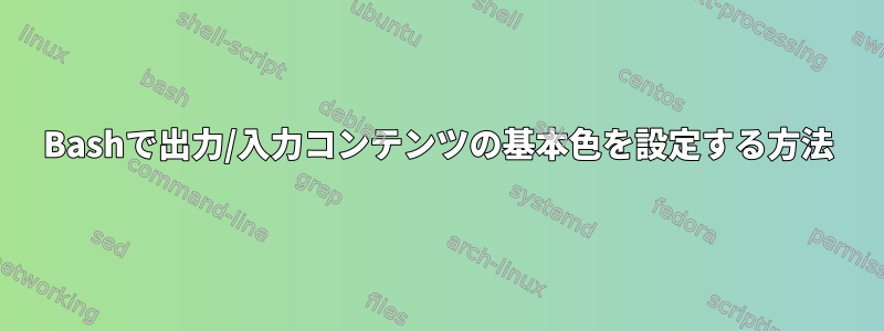 Bashで出力/入力コンテンツの基本色を設定する方法