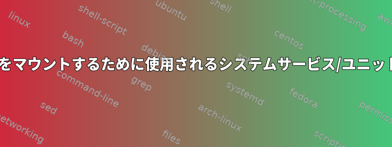 fstabエントリをマウントするために使用されるシステムサービス/ユニット名は何ですか