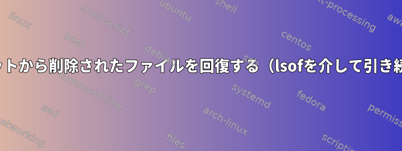 ZFSスナップショットから削除されたファイルを回復する（lsofを介して引き続き表示できます）