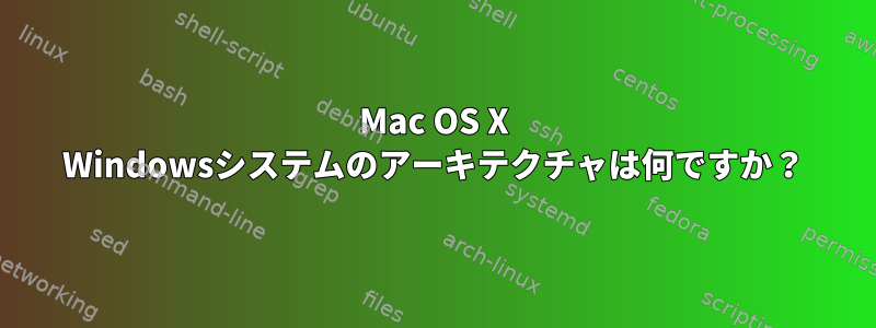 Mac OS X Windowsシステムのアーキテクチャは何ですか？