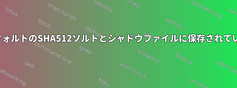 passwdで使用されるデフォルトのSHA512ソルトとシャドウファイルに保存されているハッシュは何ですか？