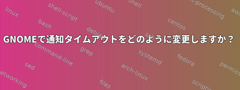 GNOMEで通知タイムアウトをどのように変更しますか？