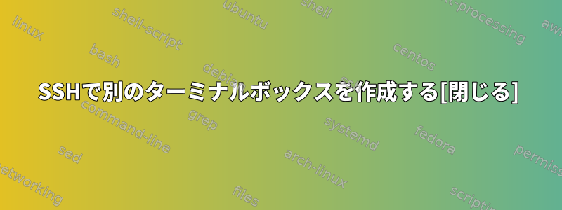 SSHで別のターミナルボックスを作成する[閉じる]