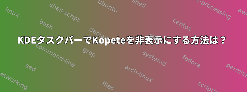 KDEタスクバーでKopeteを非表示にする方法は？