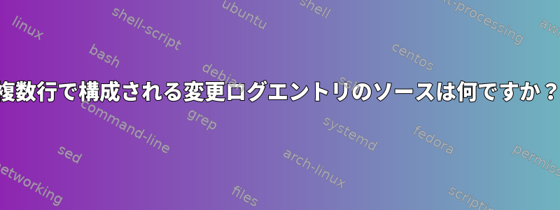 複数行で構成される変更ログエントリのソースは何ですか？