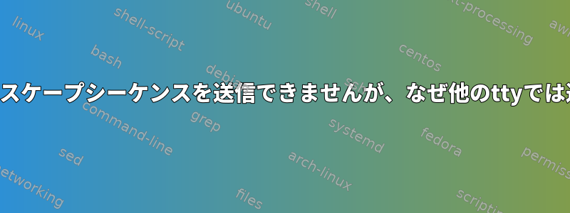 キーボードではエスケープシーケンスを送信できませんが、なぜ他のttyでは送信できますか？