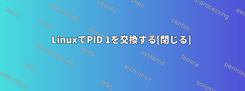 LinuxでPID 1を交換する[閉じる]