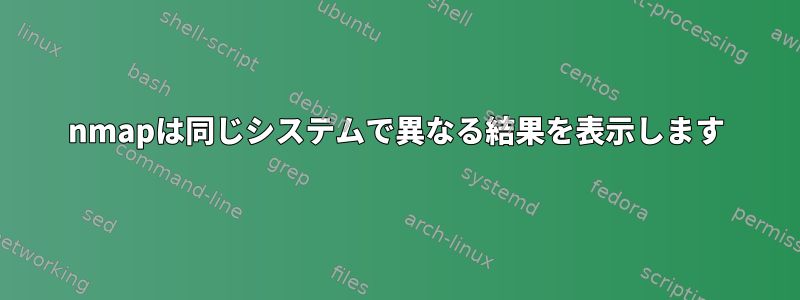 nmapは同じシステムで異なる結果を表示します