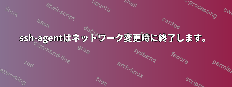 ssh-agentはネットワーク変更時に終了します。