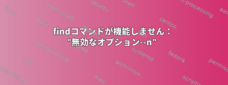 findコマンドが機能しません： "無効なオプション--n"