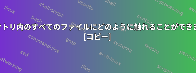 ディレクトリ内のすべてのファイルにどのように触れることができますか？ [コピー]