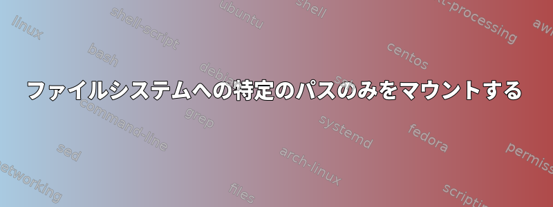 ファイルシステムへの特定のパスのみをマウントする