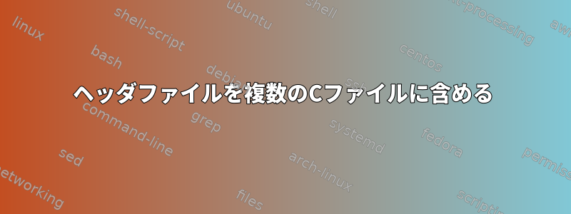 ヘッダファイルを複数のCファイルに含める