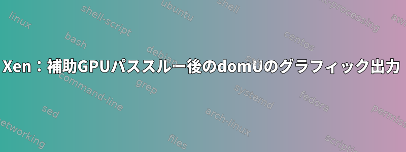 Xen：補助GPUパススルー後のdomUのグラフィック出力