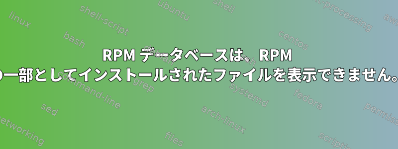 RPM データベースは、RPM の一部としてインストールされたファイルを表示できません。