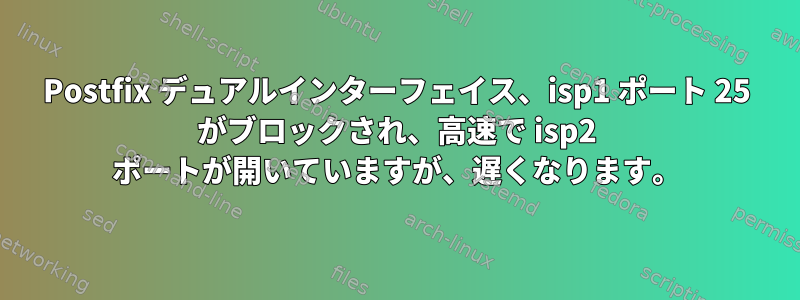 Postfix デュアルインターフェイス、isp1 ポート 25 がブロックされ、高速で isp2 ポートが開いていますが、遅くなります。