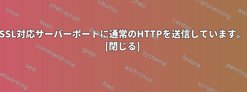 SSL対応サーバーポートに通常のHTTPを送信しています。 [閉じる]