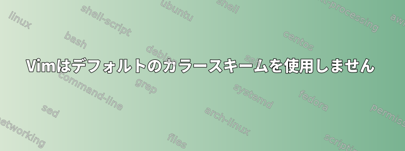 Vimはデフォルトのカラースキームを使用しません