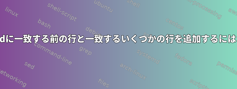 sedに一致する前の行と一致するいくつかの行を追加するには？