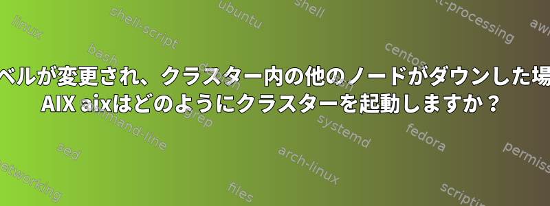 特定のレベルが変更され、クラスター内の他のノードがダウンした場合、IBM AIX aixはどのようにクラスターを起動しますか？