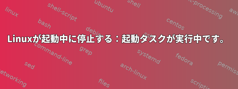 Linuxが起動中に停止する：起動タスクが実行中です。