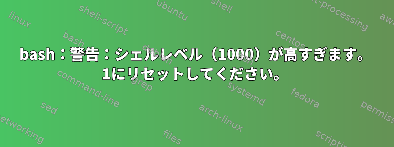 bash：警告：シェルレベル（1000）が高すぎます。 1にリセットしてください。