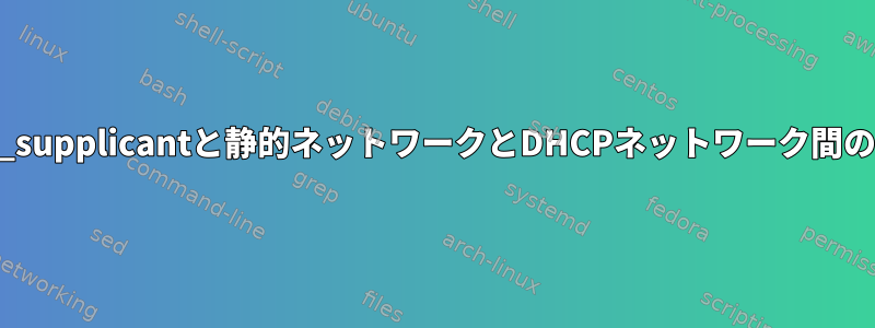 wpa_supplicantと静的ネットワークとDHCPネットワーク間の移動