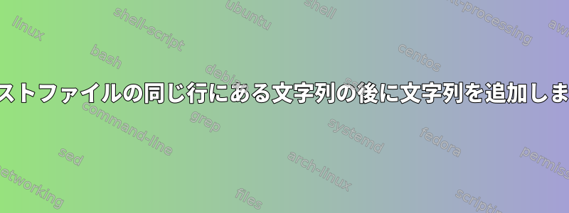 テキストファイルの同じ行にある文字列の後に文字列を追加します。