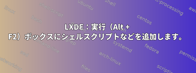 LXDE：実行（Alt + F2）ボックスにシェルスクリプトなどを追加します。