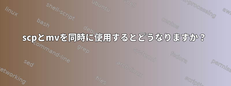 scpとmvを同時に使用するとどうなりますか？