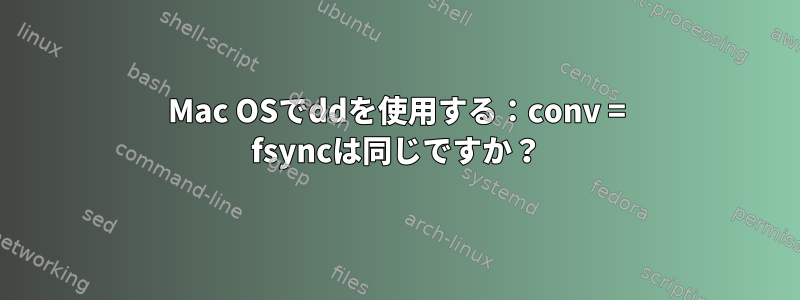 Mac OSでddを使用する：conv = fsyncは同じですか？