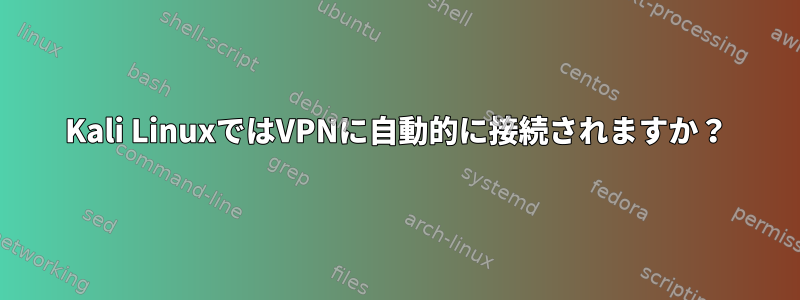 Kali LinuxではVPNに自動的に接続されますか？