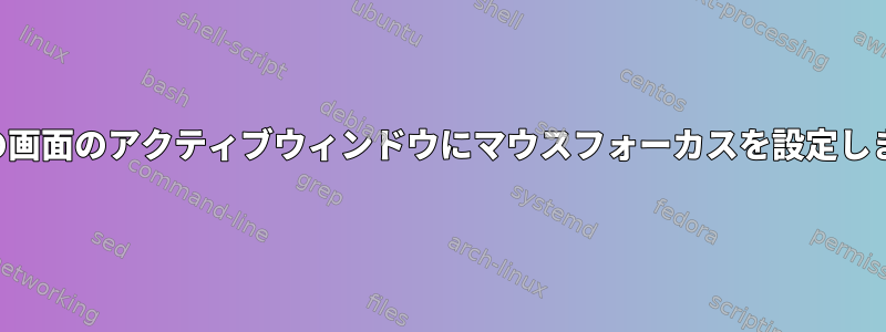 現在の画面のアクティブウィンドウにマウスフォーカスを設定します。