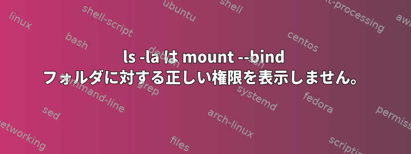 ls -la は mount --bind フォルダに対する正しい権限を表示しません。