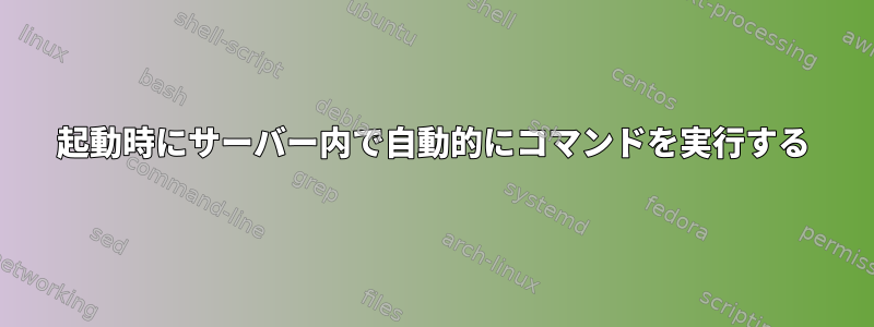 起動時にサーバー内で自動的にコマンドを実行する