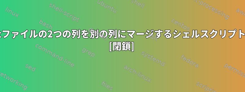 txtファイルの2つの列を別の列にマージするシェルスクリプト！ [閉鎖]