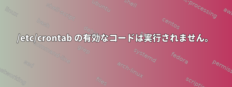 /etc/crontab の有​​効なコードは実行されません。