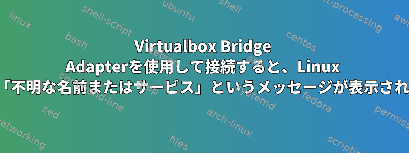 Virtualbox Bridge Adapterを使用して接続すると、Linux Kaliに「不明な名前またはサービス」というメッセージが表示されます。