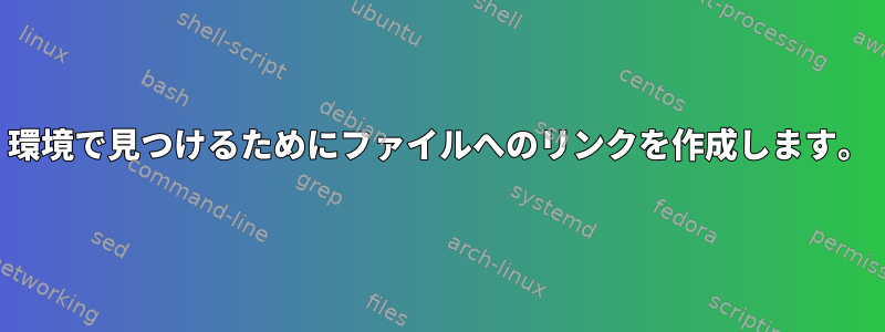 環境で見つけるためにファイルへのリンクを作成します。