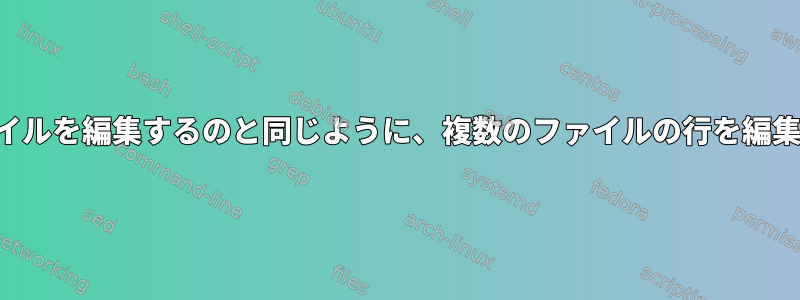 1つのファイルを編集するのと同じように、複数のファイルの行を編集します。