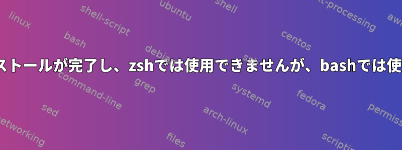 dnfのインストールが完了し、zshでは使用できませんが、bashでは使用できます