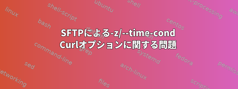 SFTPによる-z/--time-cond Curlオプションに関する問題