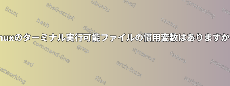 Linuxのターミナル実行可能ファイルの慣用変数はありますか？