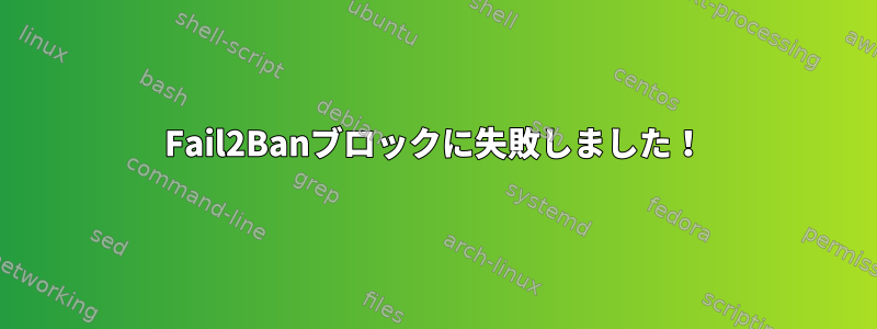 Fail2Banブロックに失敗しました！