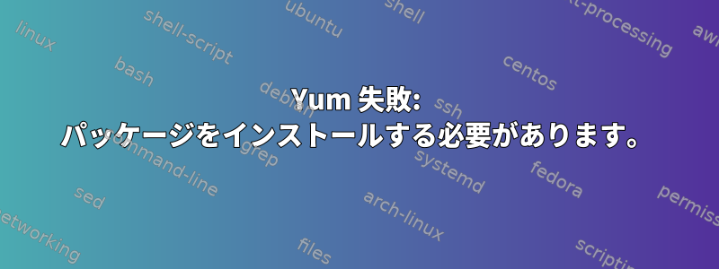 Yum 失敗: パッケージをインストールする必要があります。